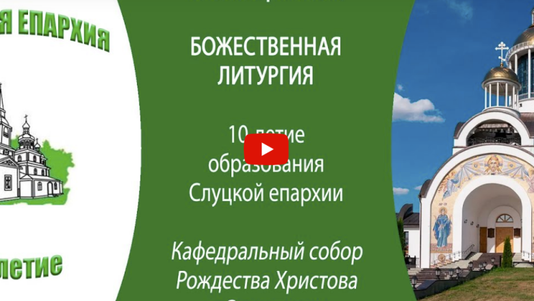 АНОНС ТРАНСЛЯЦИЙ: ТОРЖЕСТВА ПО СЛУЧАЮ 10-ЛЕТИЯ ОБРАЗОВАНИЯ СЛУЦКОЙ ЕПАРХИИ